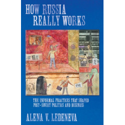 How Russia Really Works: The Informal Practices That Shaped Post-Soviet Politics and Business