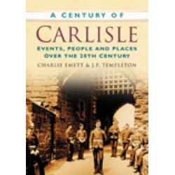 A Century of Carlisle: Events, People and Places Over the 20th Century