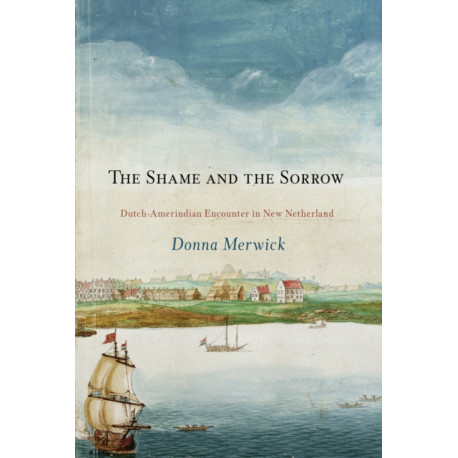 The Shame and the Sorrow: Dutch-Amerindian Encounters in New Netherland
