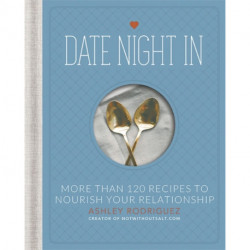 Date Night In: More than 120 Recipes to Nourish Your Relationship