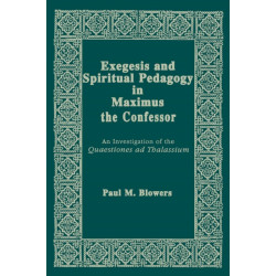 Exegesis and Spiritual Pedagogy in Maximus the Confessor: An Investigation of the Quaestiones Ad Thalassium