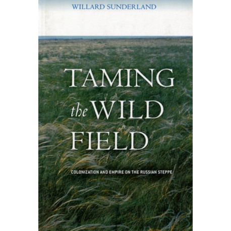 Taming the Wild Field: Colonization and Empire on the Russian Steppe