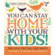 You Can Stay Home with Your Kids!: 100 Tips, Tricks, and Ways to Make It Work on a Budget