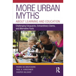 More Urban Myths About Learning and Education: Challenging Eduquacks, Extraordinary Claims, and Alternative Facts