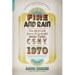 Fire and Rain: The Beatles, Simon and Garfunkel, James Taylor, CSNY, and the Lost Story of 1970