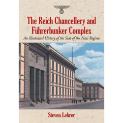 The Reich Chancellery and Fuhrerbunker Complex: An Illustrated History of the Seat of the Nazi Regime