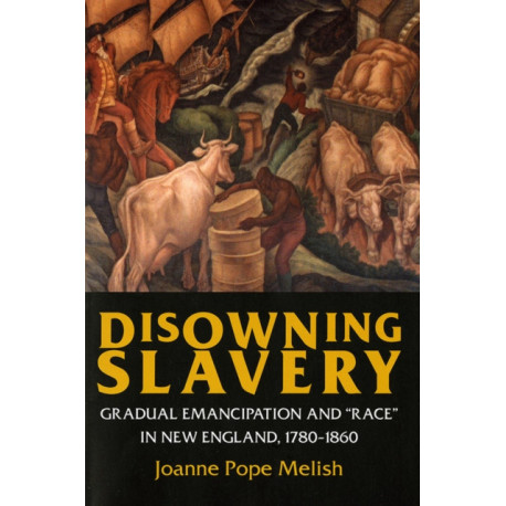 Disowning Slavery: Gradual Emancipation and "Race" in New England, 1780–1860