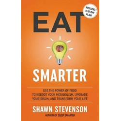 Eat Smarter: Use the Power of Food to Reboot Your Metabolism, Upgrade Your Brain, and Transform Your Life