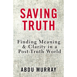 Saving Truth: Finding Meaning and Clarity in a Post-Truth World