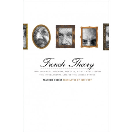French Theory: How Foucault, Derrida, Deleuze, & Co. Transformed the Intellectual Life of the United States