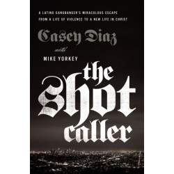 The Shot Caller: A Latino Gangbanger’s Miraculous Escape from a Life of Violence to a New Life in Christ