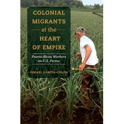 Colonial Migrants at the Heart of Empire: Puerto Rican Workers on U.S. Farms