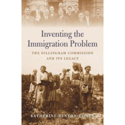 Inventing the Immigration Problem: The Dillingham Commission and its Legacy