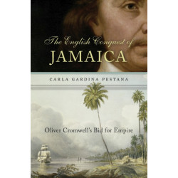 The English Conquest of Jamaica: Oliver Cromwell’s Bid for Empire