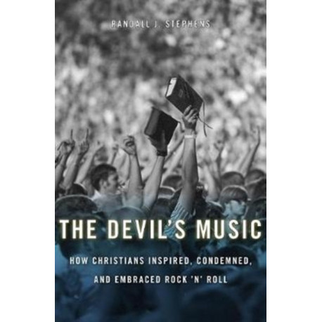 The Devil’s Music: How Christians Inspired, Condemned, and Embraced Rock ’n’ Roll