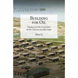 Building for Oil: Daqing and the Formation of the Chinese Socialist State