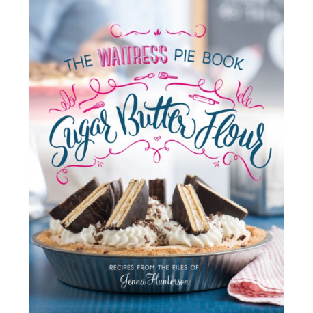 Sugar, Butter, Flour: The Waitress Pie Book