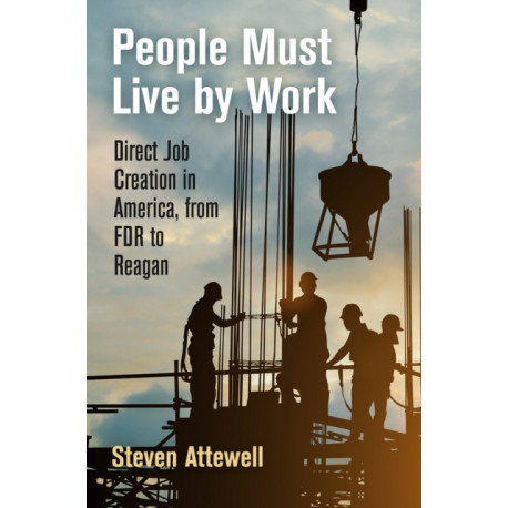 People Must Live by Work: Direct Job Creation in America, from FDR to Reagan