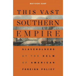 This Vast Southern Empire: Slaveholders at the Helm of American Foreign Policy