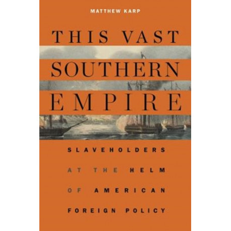 This Vast Southern Empire: Slaveholders at the Helm of American Foreign Policy