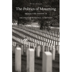 The Politics of Mourning: Death and Honor in Arlington National Cemetery