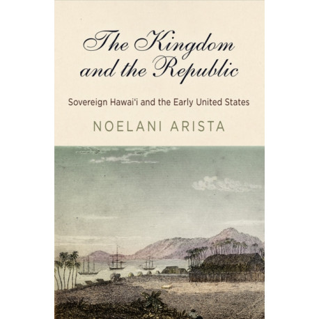 The Kingdom and the Republic: Sovereign Hawai?i and the Early United States