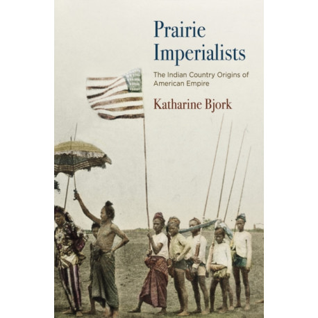 Prairie Imperialists: The Indian Country Origins of American Empire
