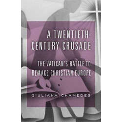 A Twentieth-Century Crusade: The Vatican’s Battle to Remake Christian Europe