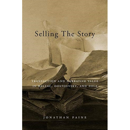 Selling the Story: Transaction and Narrative Value in Balzac, Dostoevsky, and Zola