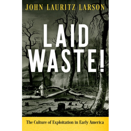 Laid Waste!: The Culture of Exploitation in Early America