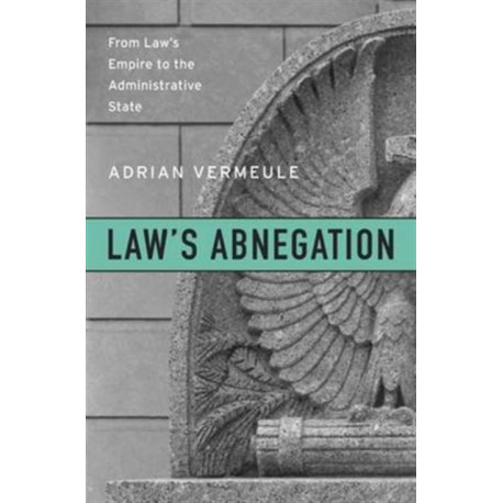 Law’s Abnegation: From Law’s Empire to the Administrative State