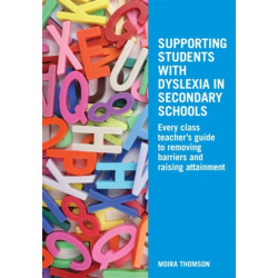 Supporting Students with Dyslexia in Secondary Schools: Every Class Teacher's Guide to Removing Barriers and Raising Attainment