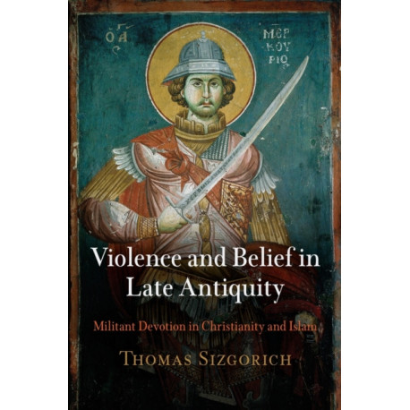 Violence and Belief in Late Antiquity: Militant Devotion in Christianity and Islam