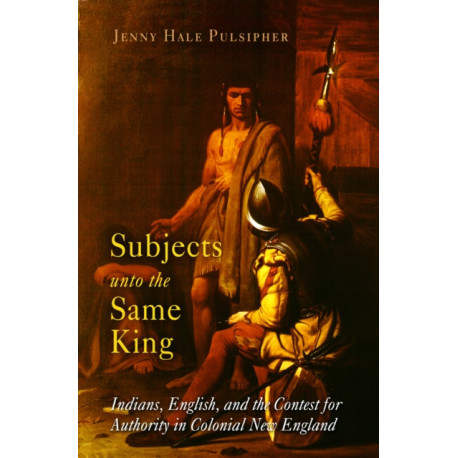 Subjects Unto the Same King: Indians, English, and the Contest for Authority in Colonial New England