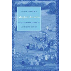 Mughal Arcadia: Persian Literature in an Indian Court