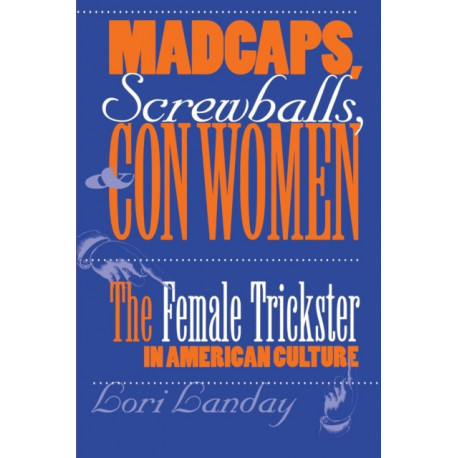 Madcaps, Screwballs, and Con Women: The Female Trickster in American Culture