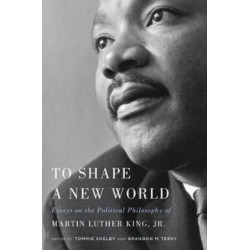 To Shape a New World: Essays on the Political Philosophy of Martin Luther King, Jr.