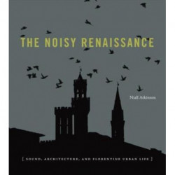 The Noisy Renaissance: Sound, Architecture, and Florentine Urban Life