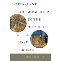 Warfare and the Miraculous in the Chronicles of the First Crusade