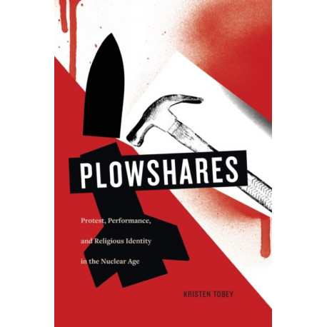 Plowshares: Protest, Performance, and Religious Identity in the Nuclear Age