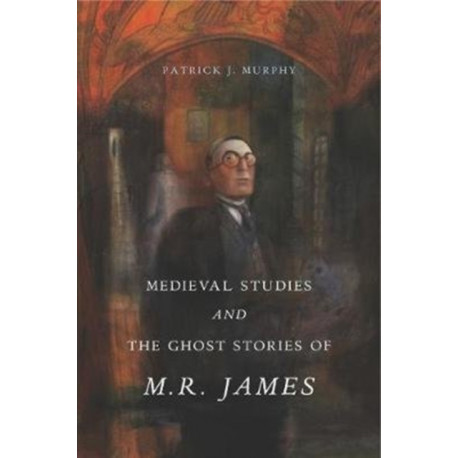 Medieval Studies and the Ghost Stories of M. R. James