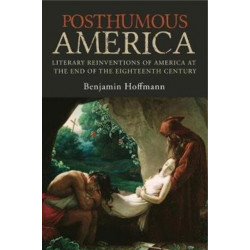 Posthumous America: Literary Reinventions of America at the End of the Eighteenth Century