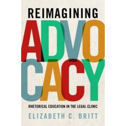 Reimagining Advocacy: Rhetorical Education in the Legal Clinic