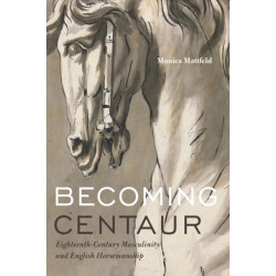 Becoming Centaur: Eighteenth-Century Masculinity and English Horsemanship