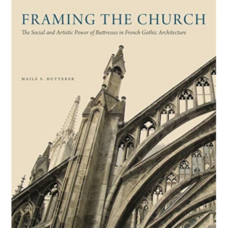 Framing the Church: The Social and Artistic Power of Buttresses in French Gothic Architecture