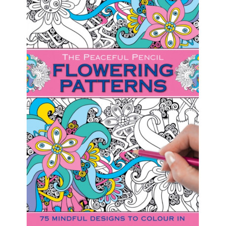 The Peaceful Pencil: Flowering Patterns: 75 Mindful Designs to Colour in