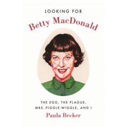 Looking for Betty MacDonald: The Egg, the Plague, Mrs. Piggle-Wiggle, and I