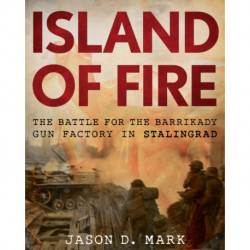 Island of Fire: The Battle for the Barrikady Gun Factory in Stalingrad