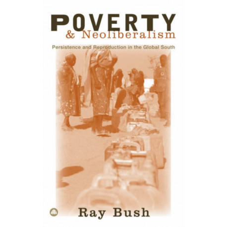 Poverty and Neoliberalism: Persistence and Reproduction in the Global South