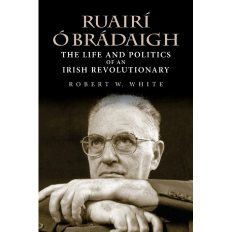 Ruairi O Bradaigh: The Life and Politics of an Irish Revolutionary
